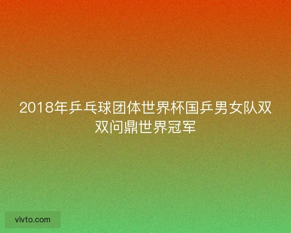 2018年乒乓球团体世界杯国乒男女队双双问鼎世界冠军