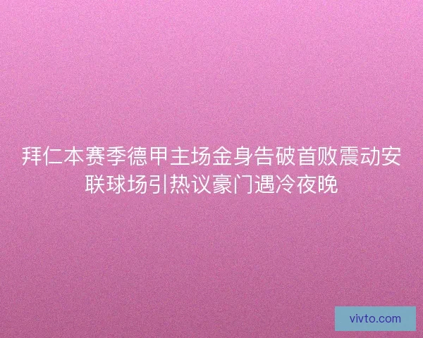 拜仁本赛季德甲主场金身告破首败震动安联球场引热议豪门遇冷夜晚
