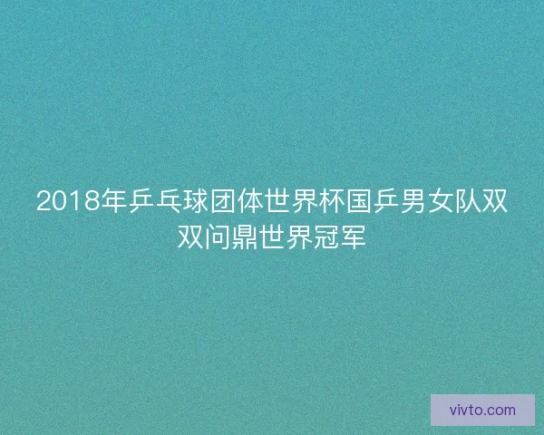 2018年乒乓球团体世界杯国乒男女队双双问鼎世界冠军